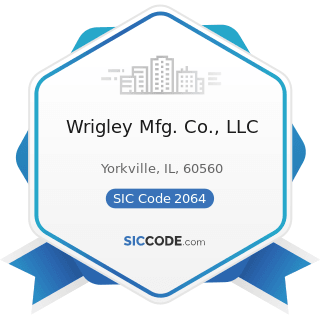 Wrigley Mfg. Co., LLC - SIC Code 2064 - Candy and other Confectionery Products